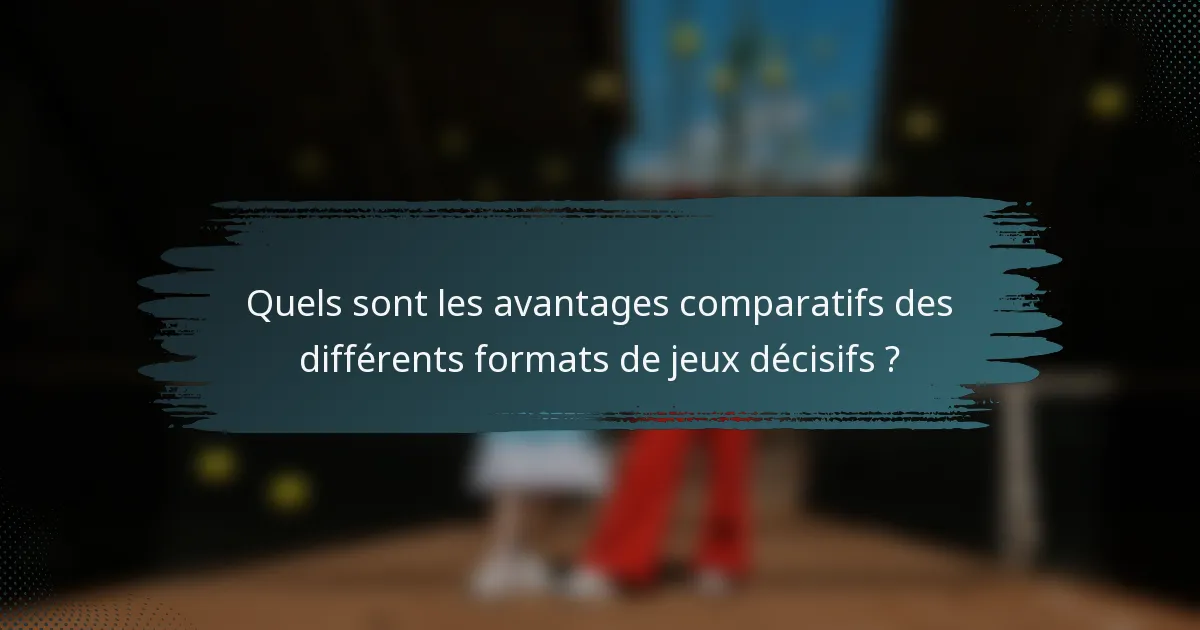 Quels sont les avantages comparatifs des différents formats de jeux décisifs ?