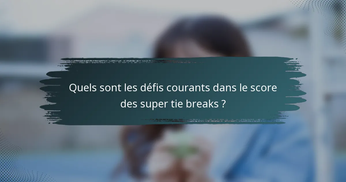 Quels sont les défis courants dans le score des super tie breaks ?
