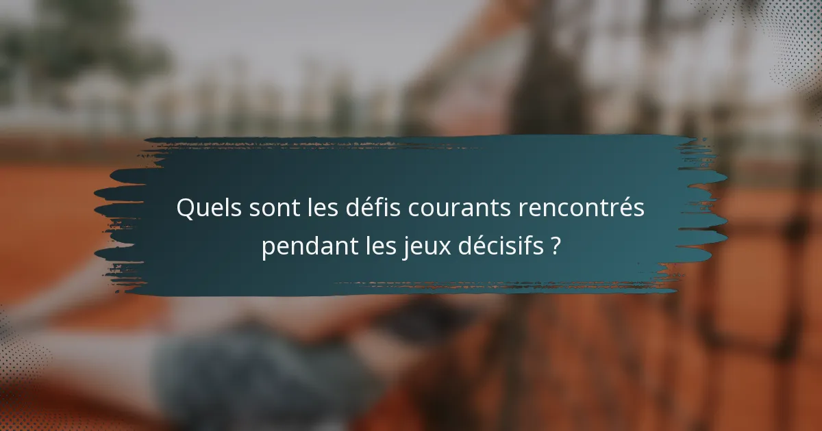 Quels sont les défis courants rencontrés pendant les jeux décisifs ?