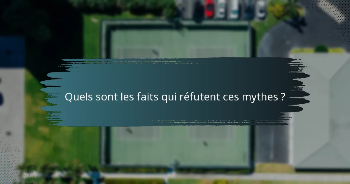 Quels sont les faits qui réfutent ces mythes ?