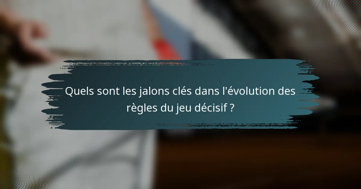Quels sont les jalons clés dans l'évolution des règles du jeu décisif ?