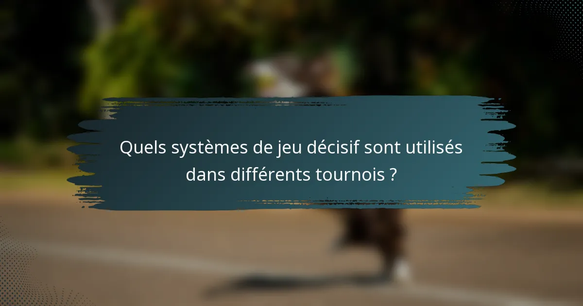 Quels systèmes de jeu décisif sont utilisés dans différents tournois ?