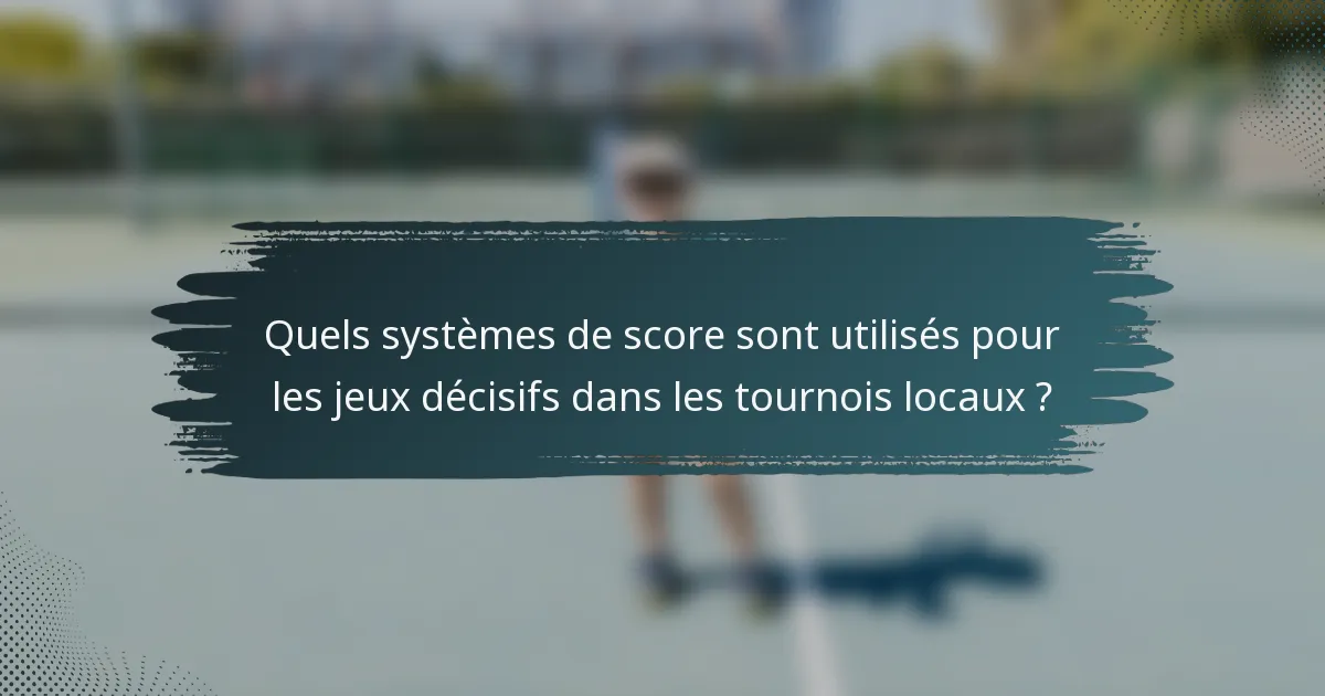 Quels systèmes de score sont utilisés pour les jeux décisifs dans les tournois locaux ?