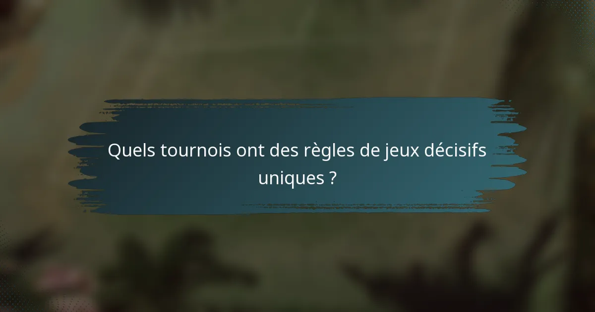 Quels tournois ont des règles de jeux décisifs uniques ?